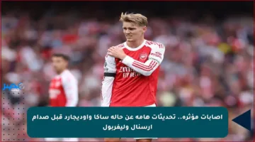 إصابات مؤثرة.. تحديثات هامة عن حالة ساكا وأوديجارد قبل صدام آرسنال وليفربول